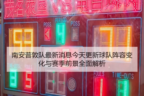 南安普敦队最新消息今天更新球队阵容变化与赛季前景全面解析