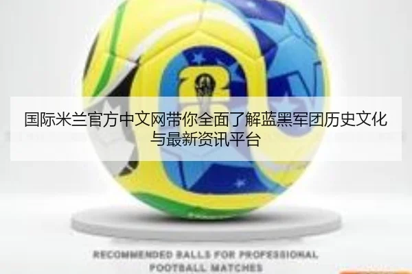 国际米兰官方中文网带你全面了解蓝黑军团历史文化与最新资讯平台
