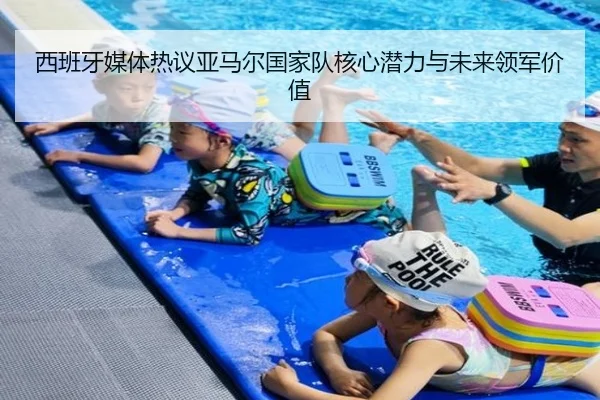西班牙媒体热议亚马尔国家队核心潜力与未来领军价值