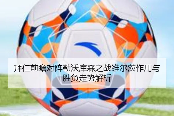 拜仁前瞻对阵勒沃库森之战维尔茨作用与胜负走势解析